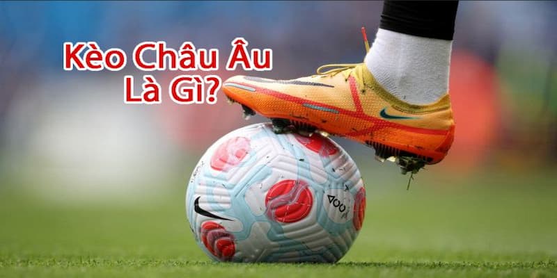 Kèo châu Âu là gì Kèo châu Âu là gì?